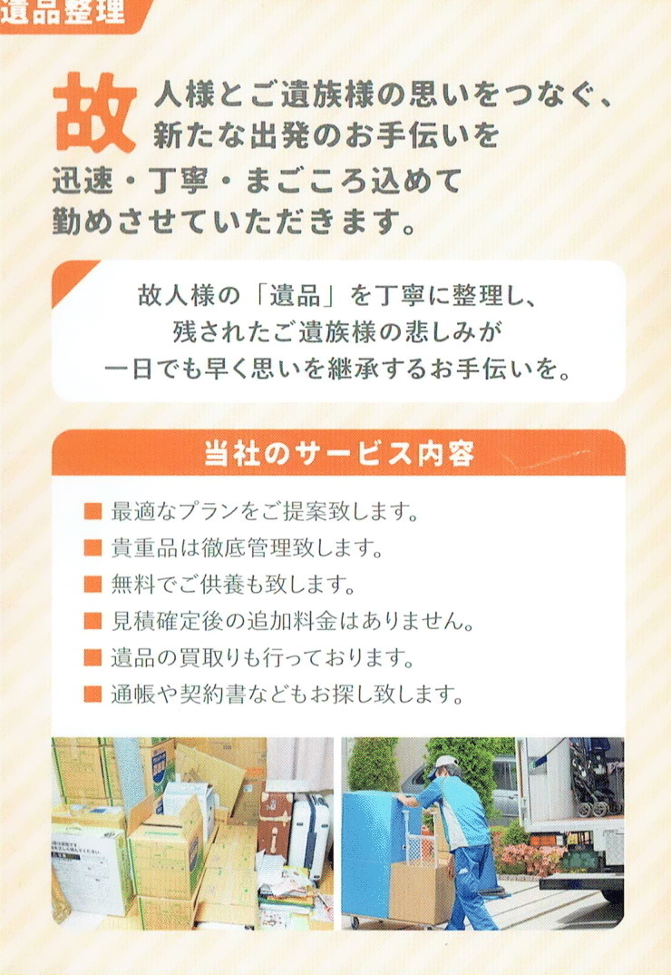 八戸便利屋生活支援サポートまごころ
                    遺品整理
                    故人様とご遺族様の思いをつなぐ、新たな出発のお手伝いを迅速・丁寧・まごころ込めて勤めさせていただきます。
                    故人様の「遺品」を丁寧に整理し、残されたご遺族様の悲しみが一日にでも早く思いを継承するお手伝いを。
                    当社のサービス内容
                    □最適なプランをご提案致します。
                    □貴重品は徹底管理致します。
                    □無料でご供養も致します。
                    □見積確定後の追加料金はありません。
                    □遺品の買取りも行っております。
                    □通帳や契約書などもお探し致します。
                    よろずや
                    あらゆるお困り事をまごころ込めて解決いたします！！
                    普段、人に頼みたいけどなかなか頼めない、何かとやりづらい事や忙しい時の作業など、私たちがご自宅までお伺いしてお手伝い致します！どんた事でも「まごころ」がしっかりサポート！お気軽にご相談ください。
                    雪かき・雪下ろし・除雪が大変
                    【八戸市便利屋業者】八戸便利屋生活支援サポートまごころ
                                                        